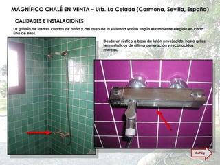 MAGNÍFICO CHALÉ EN VENTA – Urb. La Celada (Carmona, Sevilla, España) CALIDADES E INSTALACIONES La grifería de los tres cuartos de baño y del aseo de la vivienda varían según el ambiente elegido en cada uno de ellos. Desde un rústico a base de latón envejecido, hasta grifos termostáticos de última generación y reconocidas marcas. AvPág 