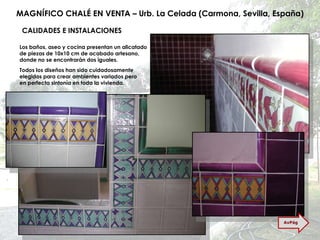 MAGNÍFICO CHALÉ EN VENTA – Urb. La Celada (Carmona, Sevilla, España) CALIDADES E INSTALACIONES Los baños, aseo y cocina presentan un alicatado de piezas de 10x10 cm de acabado artesano, donde no se encontrarán dos iguales. Todos los diseños han sido cuidadosamente elegidos para crear ambientes variados pero en perfecta sintonía en toda la vivienda. AvPág 