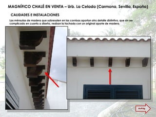 MAGNÍFICO CHALÉ EN VENTA – Urb. La Celada (Carmona, Sevilla, España) CALIDADES E INSTALACIONES Las ménsulas de madera que sobresalen en las cornisas aportan otro detalle distintivo, que sin ser complicado en cuanto a diseño, realzan la fachada con un original aporte de madera. AvPág 