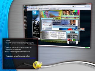 Cliente: • InverTV la televisión de la angelopolis. Proyecto nuevo sitio web comercial Télevisión en Internet IPTV y Steaming de Vídeo en Vivo • Propuesta actual en desarrollo: http://www.masalladelsecreto.com/INVERtv/index.html 