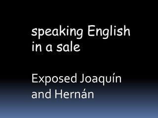 speaking English
in a sale
Exposed Joaquín
and Hernán
 