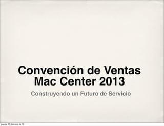 Convención de Ventas
                    Mac Center 2013
                            Construyendo un Futuro de Servicio




jueves, 17 de enero de 13
 