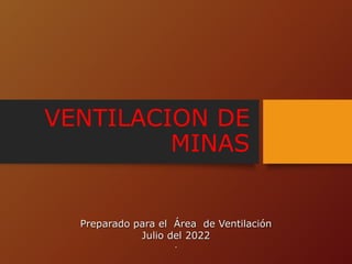 VENTILACION DE
MINAS
Preparado para el Área de Ventilación
Julio del 2022
.
 