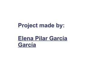 Project made by:
Elena Pilar García
García
 