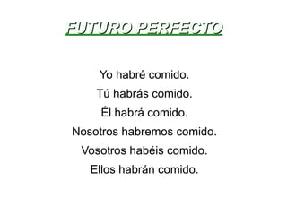 FUTURO PERFECTO Yo habré comido. Tú habrás comido. Él habrá comido. Nosotros habremos comido. Vosotros habéis comido. Ellos habrán comido. 
