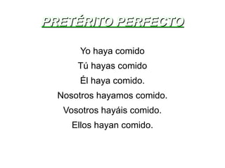 PRETÉRITO PERFECTO Yo haya comido Tú hayas comido Él haya comido. Nosotros hayamos comido. Vosotros hayáis comido. Ellos hayan comido. 