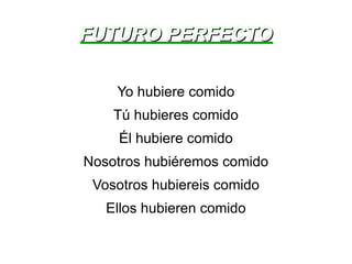 FUTURO PERFECTO Yo hubiere comido Tú hubieres comido Él hubiere comido Nosotros hubiéremos comido Vosotros hubiereis comido Ellos hubieren comido 