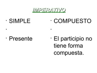 IMPERATIVO SIMPLE Presente COMPUESTO El participio no tiene forma compuesta. 