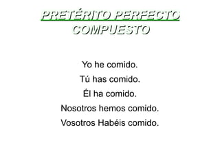 PRETÉRITO PERFECTO COMPUESTO Yo he comido. Tú has comido. Él ha comido. Nosotros hemos comido. Vosotros Habéis comido. 