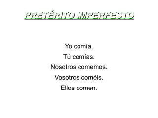 PRETÉRITO IMPERFECTO Yo comía. Tú comías. Nosotros comemos. Vosotros coméis. Ellos comen. 