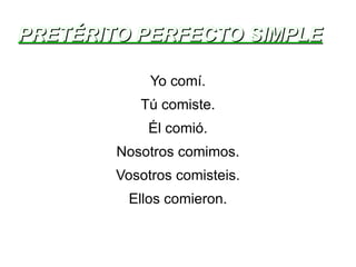 PRETÉRITO PERFECTO SIMPLE Yo comí. Tú comiste. Él comió. Nosotros comimos. Vosotros comisteis. Ellos comieron. 