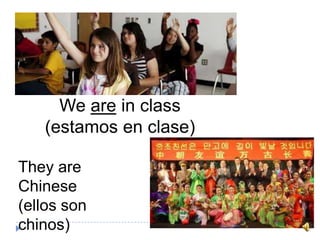 We are in class
(estamos en clase)
They are
Chinese
(ellos son
chinos)
 