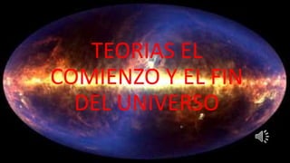 TEORIAS EL 
COMIENZO Y EL FIN 
DEL UNIVERSO 
 