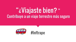“¿Viajaste bien? ”
Contribuye a un viaje terrestre más seguro
#Inftrape
 