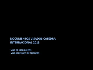 DOCUMENTOS VISADOS CÁTEDRA
INTERNACIONAL 2013

VISA DE MARRUECOS
VISA SCHENGEN DE TURISMO
 
