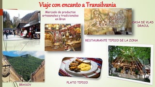 Viaje con encanto a Transilvania
Mercado de productos
artesanales y tradicionales
en Bran
BRASOV
CASA DE VLAD
DRACUL
RESTAURANTE TIPICO DE LA ZONA
PLATO TIPICO
 