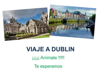 VIAJE A DUBLIN
¡¡¡¡¡ Anímate !!!!!
Te esperamos
 