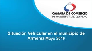 Situación Vehicular en el municipio de
Armenia Mayo 2016
 