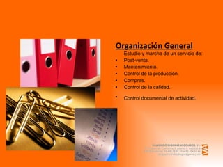 Organización General Estudio y marcha de un servicio de: Post-venta. Mantenimiento. Control de la producción. Compras. Control de la calidad. Control documental de actividad.   