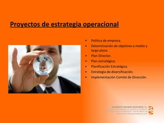 Proyectos de estrategia operacional Política de empresa. Determinación de objetivos a medio y largo plazo. Plan Director. Plan estratégico. Planificación Estratégica. Estrategia de diversificación. Implementación Comité de Dirección.   