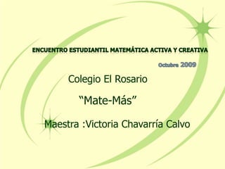 Colegio El Rosario

       “Mate-Más”

Maestra :Victoria Chavarría Calvo
 