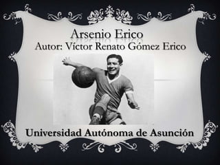 Arsenio Erico
 Autor: Víctor Renato Gómez Erico




Universidad Autónoma de Asunción
 