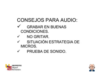 CONSEJOS PARA AUDIO: GRABAR EN BUENAS CONDICIONES. NO GRITAR. SITUACIÓN ESTRATEGIA DE MICROS. PRUEBA DE SONIDO. 