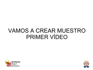 VAMOS A CREAR MUESTRO PRIMER VÍDEO 