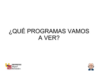 ¿QUÉ PROGRAMAS VAMOS A VER? 