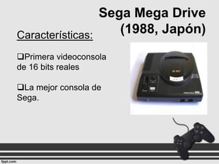 Sega Mega Drive
(1988, Japón)
Características:
Primera videoconsola
de 16 bits reales

La mejor consola de
Sega.

 