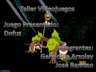 Taller Videojuegos Juego Presentado: Dofus Integrantes: Geraldine Arzolay José Barroso 