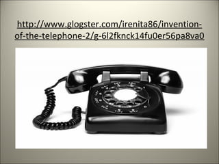 http://www.glogster.com/irenita86/invention-
of-the-telephone-2/g-6l2fknck14fu0er56pa8va0
 