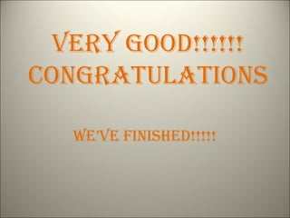 VERY GOOD!!!!!!
CONGRATULATIONS

   WE’VE fINIShED!!!!!
 