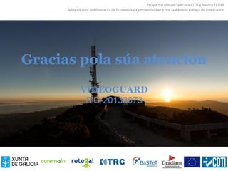 Gracias pola súa atención
VIDEOGUARD
ITC-20133073
 