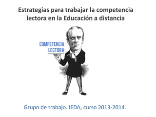 Estrategias para trabajar la competencia
lectora en la Educación a distancia

Grupo de trabajo. IEDA, curso 2013-2014.

 