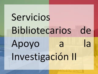 Servicios
        Bibliotecarios de
        Apoyo      a     la
        Investigación II
09:20
 
