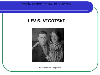 Elvis Pinedo Yzaguirre LEV S. VIGOTSKI TEORÍA SOCIOCULTURAL DE VIGOTSKI 