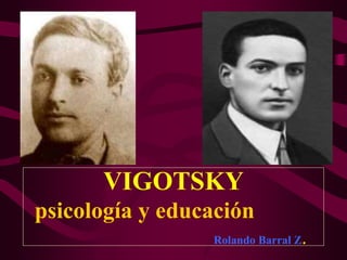 VIGOTSKY
psicología y educación
Rolando Barral Z.
 