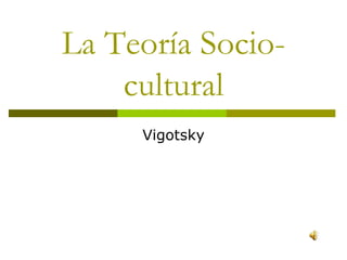 La Teoría Socio-cultural  Vigotsky 
