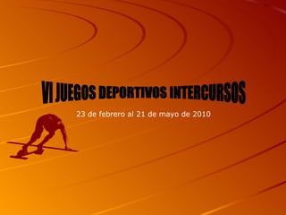 VI JUEGOS DEPORTIVOS INTERCURSOS 23 de febrero al 21 de mayo de 2010 