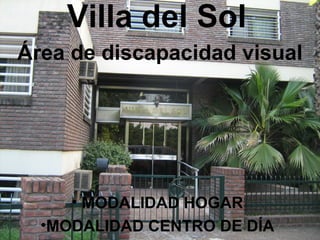 Villa del Sol
Área de discapacidad visual




     • MODALIDAD HOGAR
  •MODALIDAD CENTRO DE DÍA
 