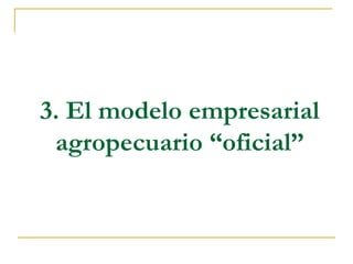3. El modelo empresarial
 agropecuario “oficial”
 
