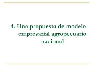 4. Una propuesta de modelo
   empresarial agropecuario
           nacional
 