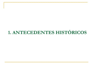 1. ANTECEDENTES HISTÓRICOS
 