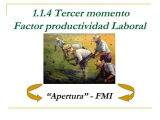 1.1.4 Tercer momento
Factor productividad Laboral




      “Apertura” - FMI
 