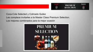Coca-Cola Selected y Colmado Quilez
Les complace invitarles a la Master Class Premium Selection.
Los mejores combinados para la mejor ocasión

 