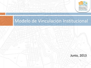 Junio, 2013
Modelo de Vinculación Institucional
 