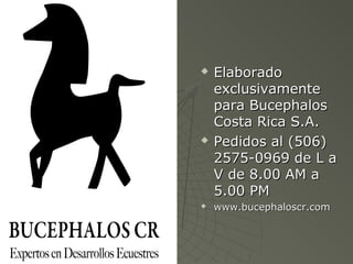  ElaboradoElaborado
exclusivamenteexclusivamente
para Bucephalospara Bucephalos
Costa Rica S.A.Costa Rica S.A.
 Pedidos al (506)Pedidos al (506)
2575-0969 de L a2575-0969 de L a
V de 8.00 AM aV de 8.00 AM a
5.00 PM5.00 PM
 www.bucephaloscr.comwww.bucephaloscr.com
 