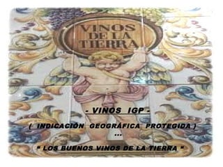- VINOS IGP -
( INDICACIÓN GEOGRÁFICA PROTEGIDA )
                  ...

 “ LOS BUENOS VINOS DE LA TIERRA “
                             1
 