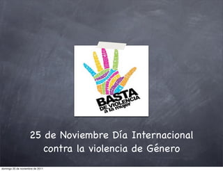 25 de Noviembre Día Internacional
                       contra la violencia de Género
domingo 20 de noviembre de 2011
 